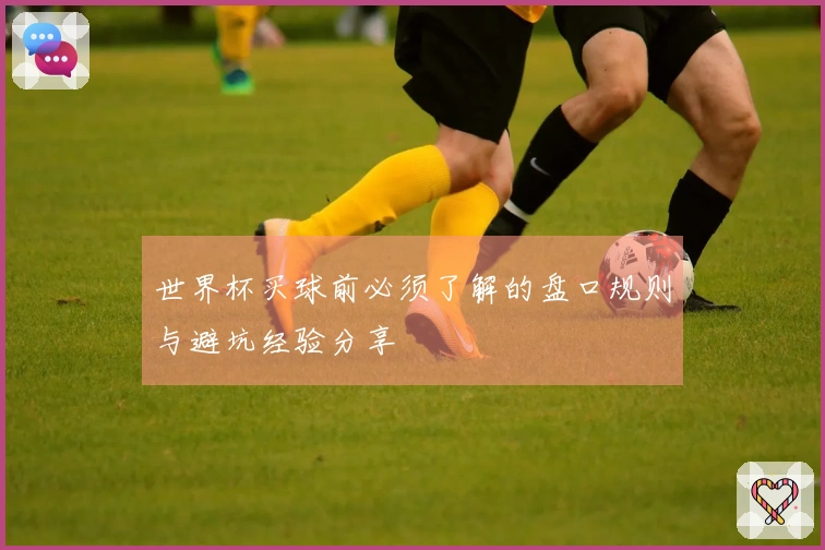 世界杯买球前必须了解的盘口规则与避坑经验分享