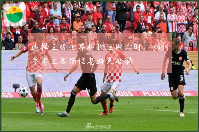 选择正规世界杯投注网站时，如何参考主客场信息避免被骗