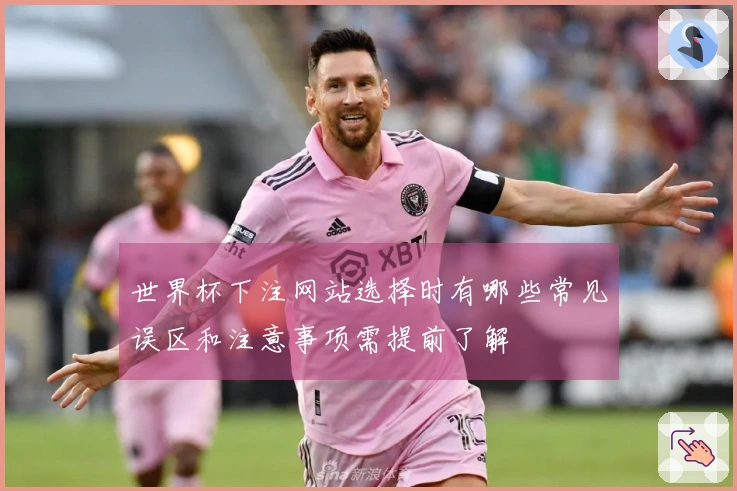 世界杯下注网站选择时有哪些常见误区和注意事项需提前了解