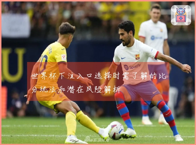 世界杯下注入口选择时需了解的比分玩法和潜在风险解析