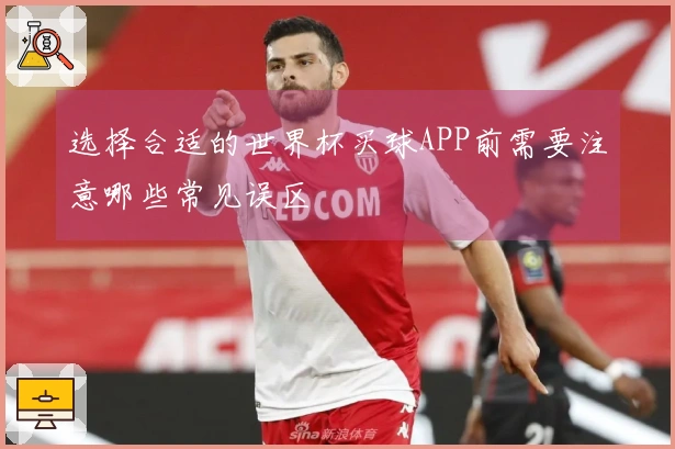 选择合适的世界杯买球APP前需要注意哪些常见误区