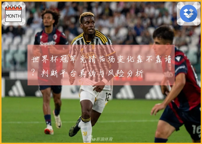 世界杯冠军竞猜临场变化靠不靠谱?判断平台真伪与风险分析