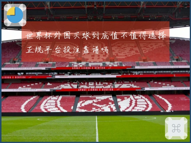 世界杯外围买球到底值不值得选择正规平台投注靠谱吗