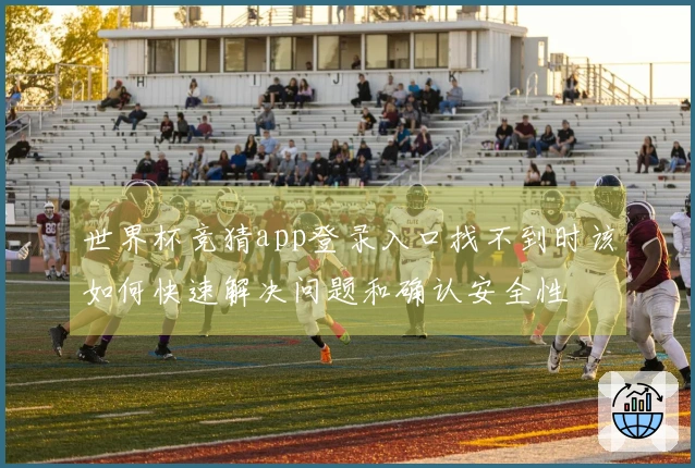 世界杯竞猜app登录入口找不到时该如何快速解决问题和确认安全性