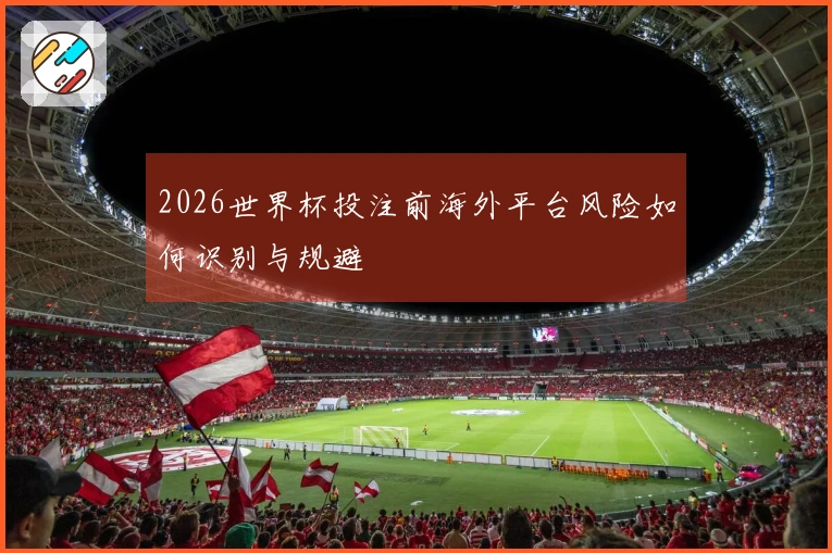 2026世界杯投注前海外平台风险如何识别与规避