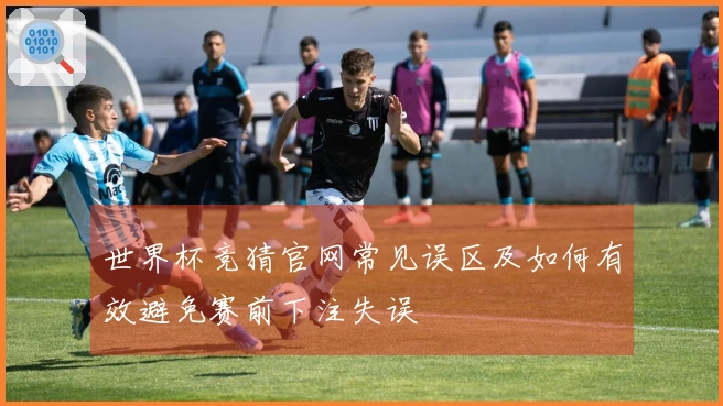 世界杯竞猜官网常见误区及如何有效避免赛前下注失误
