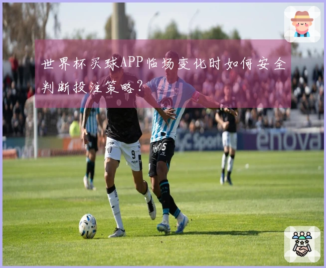 世界杯买球APP临场变化时如何安全判断投注策略？