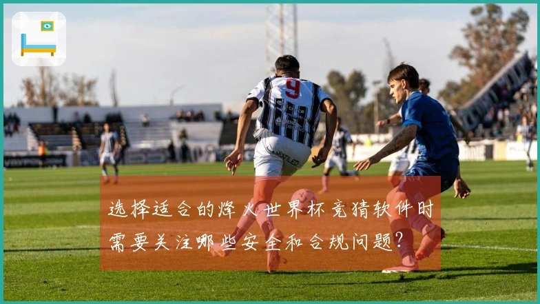 选择适合的烽火世界杯竞猜软件时需要关注哪些安全和合规问题？