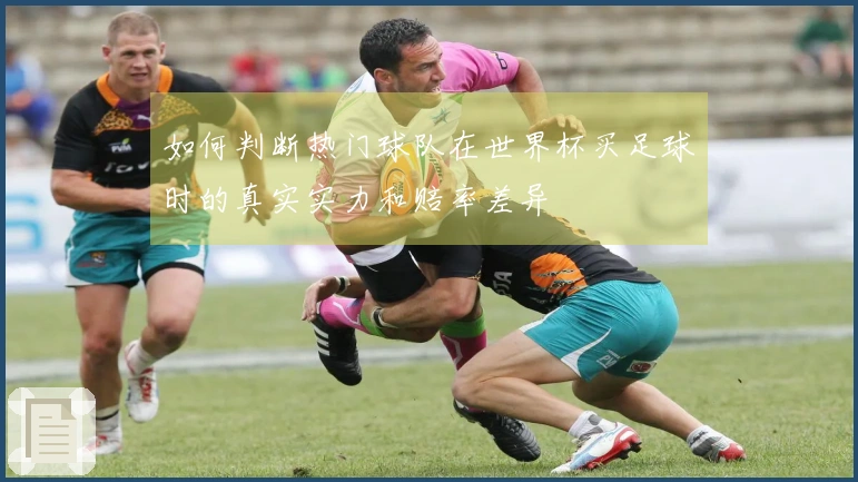 如何判断热门球队在世界杯买足球时的真实实力和赔率差异
