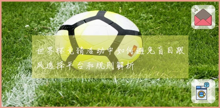 世界杯竞猜活动中如何避免盲目跟风选择平台和规则解析