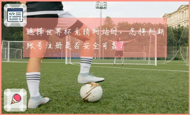 选择世界杯竞猜网站时，怎样判断账号注册是否安全可靠？