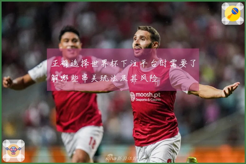 正确选择世界杯下注平台时需要了解哪些串关玩法及其风险