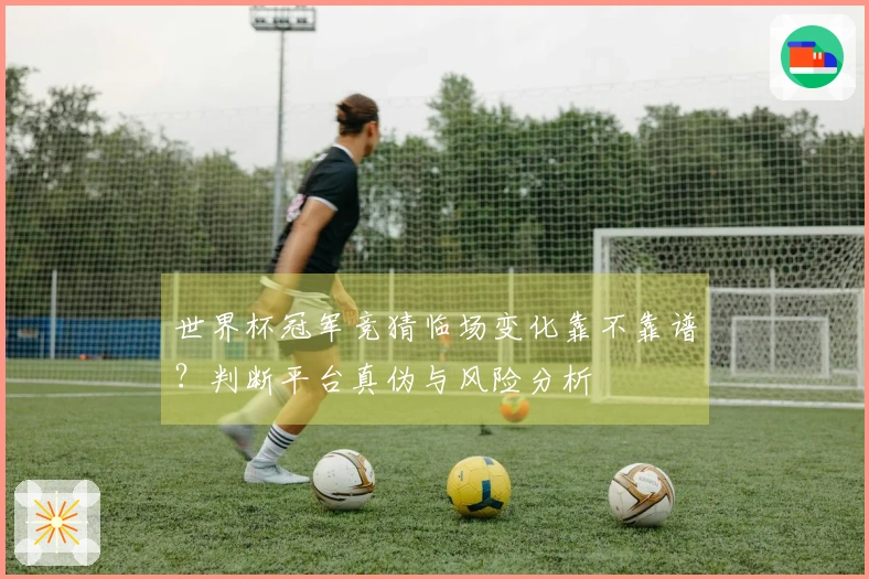 世界杯冠军竞猜临场变化靠不靠谱？判断平台真伪与风险分析