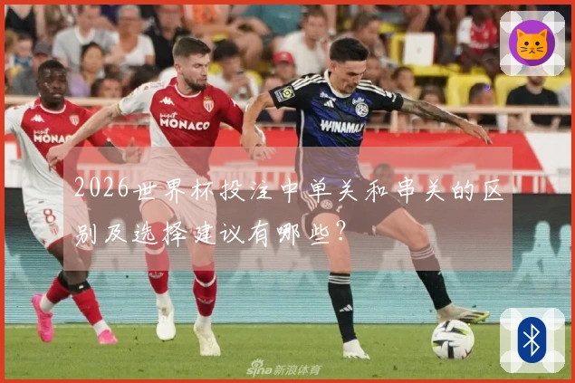 2026世界杯投注中单关和串关的区别及选择建议有哪些?