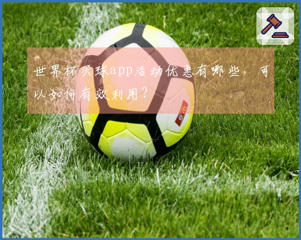 世界杯买球app活动优惠有哪些,可以如何有效利用?