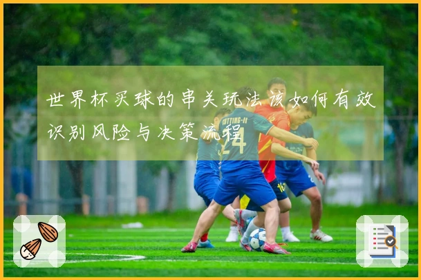 世界杯买球的串关玩法该如何有效识别风险与决策流程