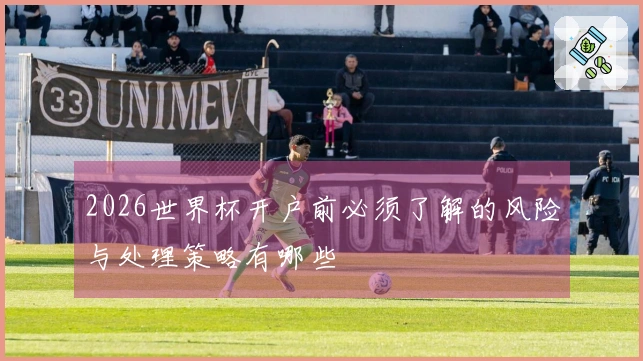 2026世界杯开户前必须了解的风险与处理策略有哪些