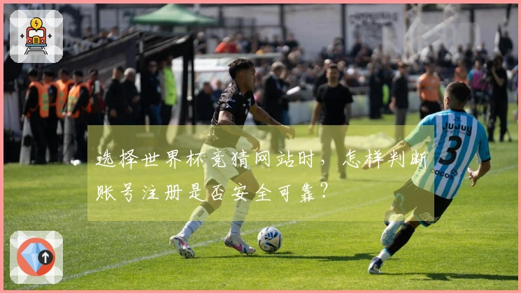 选择世界杯竞猜网站时，怎样判断账号注册是否安全可靠？