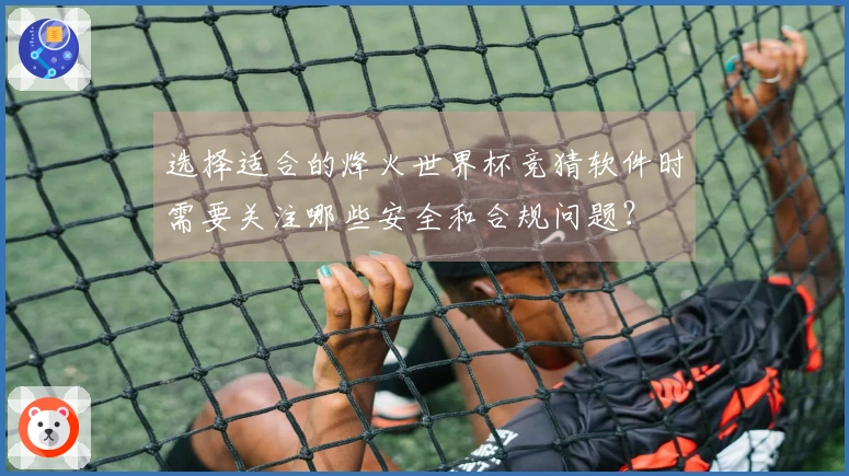 选择适合的烽火世界杯竞猜软件时需要关注哪些安全和合规问题？